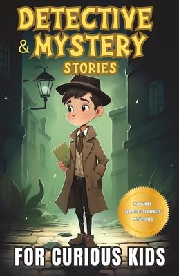 Detective and Mystery Stories for Curious Kids: A Collection of Interesting Stories for Young Sleuths with Solve-it-Yourself Mysteries