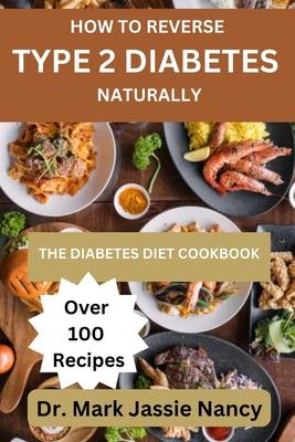 How to Reverse Type 2 Diabetes Naturally: The Diabetes Diet Cookbook