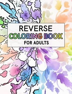 Reverse Coloring Book For Adults: For Anxiety Relief and Mindful Relaxation