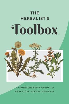 The Herbalist's Toolbox: A Comprehensive Guide to Practical Herbal Medicine