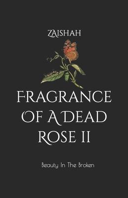 Fragrance Of A Dead Rose II: Beauty In The Broken