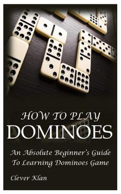 How to Play Dominoes: An Absolute Beginner's Guide To Learning Dominoes Game