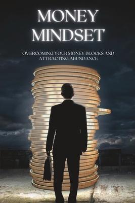 Money Mindset: Overcoming Your Money Blocks and Attracting Abundance