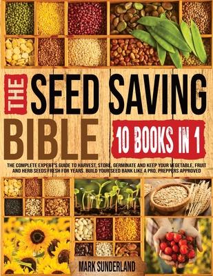 THE SEED SAVING BIBLE [10 Books in 1]: The Complete Expert's Guide To Harvest, Store, Germinate, Keep Your Vegetable And Herb Seeds Fresh For Years &