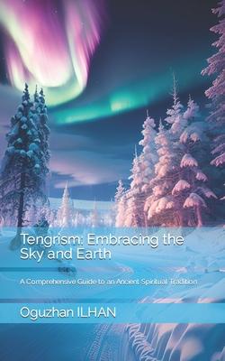 Tengrism: Embracing the Sky and Earth: A Comprehensive Guide to an Ancient Spiritual Tradition