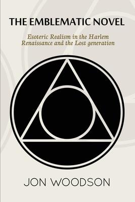 The Emblematic Novel: Esoteric Realism in the Harlem Renaissance and the Lost Generation