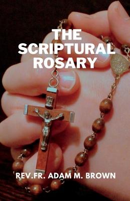 The Scriptural Rosary: A Prayerful Meditation Guide to the Rosary