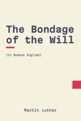 The Bondage of the Will: In Modern, Updated English