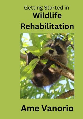 Getting Started in Wildlife Rehabilitation: Volume 1