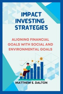 Impact investing strategies: Aligning Financial Goals with Social and Environmental Goals