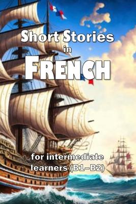 Short Stories in French: for intermediate learners (B1-B2)