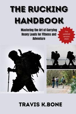 The Rucking Handbook: Mastering the Art of Carrying Heavy Loads for Fitness and Adventure