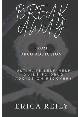 Break away from drug addiction: Ultimate self help guide to drug addiction recovery