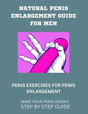 Natural Penis Enlargement Guide for Men: Penis Exercises for Penis Enlargement