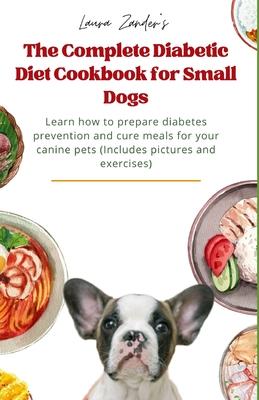 The Complete Diabetic Diet Cookbook for Small Dogs: Learn how to prepare diabetes prevention and cure meals for your canine pets (Includes pictures an