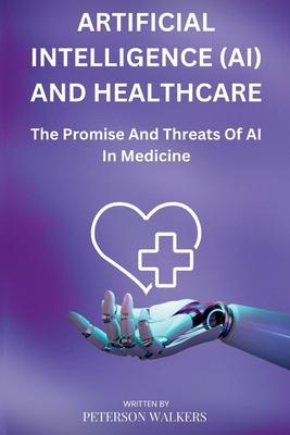 Artificial Intelligence (AI) And Healthcare: The Promise And Threats Of AI In Medicine