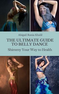 The Ultimate Guide to Belly Dance: Shimmy Your Way to Health