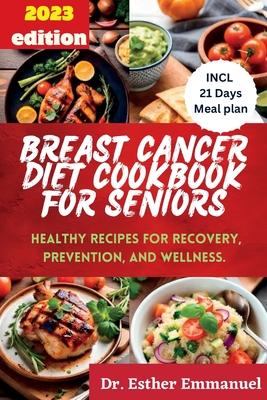 Breast Cancer Diet cookbook for Seniors 2023: Healthy Recipes for Recovery, Prevention, and Wellness