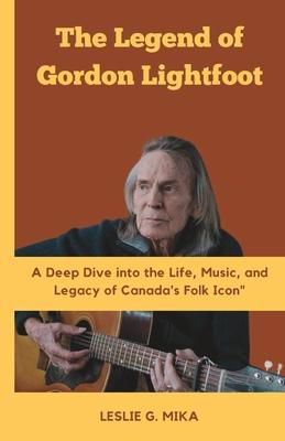 The Legend of Gordon Lightfoot: A Deep Dive into the Life, Music, and Legacy of Canada's Folk Icon