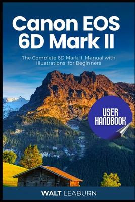 Canon EOS 6D Mark II User Handbook: The Complete 6D Mark II Manual with Illustrations for Beginners