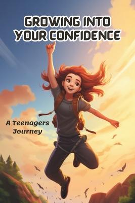 Growing into your confidence: A teenagers journey - developing self-confidence for teenagers and pre teens.