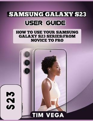 Samsung Galaxy S23 User Guide: How to Use Your Samsung Galaxy S23 Series: From Novice to Pro