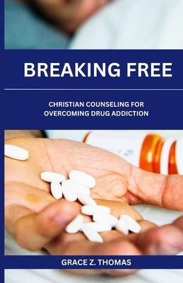 Breaking Free: Christian Counseling for Overcoming Drug Addiction