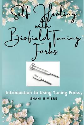 Self Healing with Biofield Tuning Forks: Introduction to Using Tuning Forks