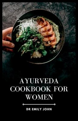 Ayurveda Cookbook for Women: Delicious Ayurvedic Recipes for Women's Health