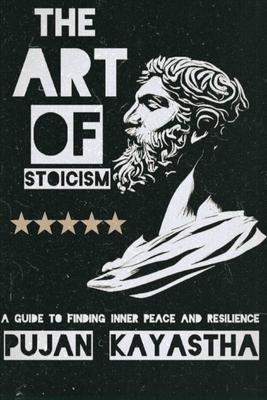 The Art of Stoicism: A Guide to Finding Inner Peace and Resilience