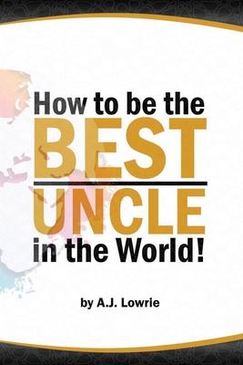 How to be the Best Uncle in the World: Expert Advice for Unclehood