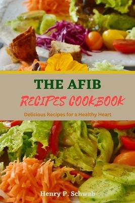 The Afib Recipes Cookbook: Delicious Recipes for a Healthy Heart