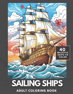Sailing Ships Coloring Book: A Majestic Collection of 40 Sailing Ships for Adults and Teens to Color Subscription