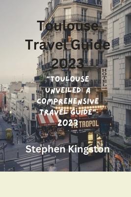 Toulouse Travel Guide 2023: "Toulouse Unveiled: A Comprehensive Travel Guide 2023"