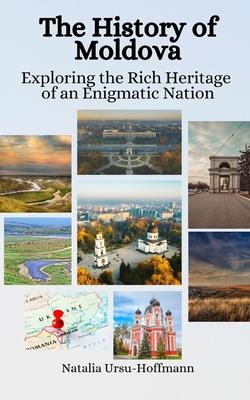 The History of Moldova: Exploring the Rich Heritage of an Enigmatic Nation