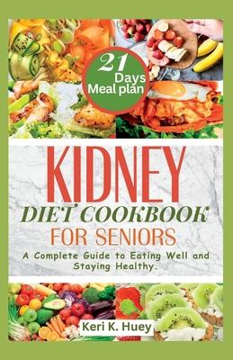 Kidney Diet Cookbook for Seniors: A Complete Guide to Eating Well and Staying Healthy.