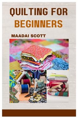 Quilting for Beginners: A Beginner's Guide to Mastering the Art of Quilting