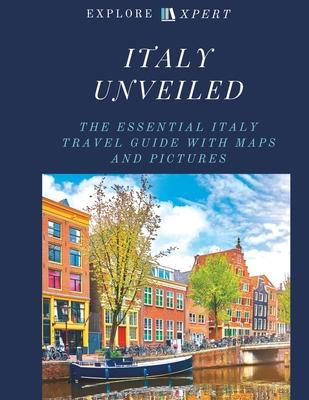 Italy Unveiled: The Essential Italy Travel Guide with Maps and Pictures, 2023