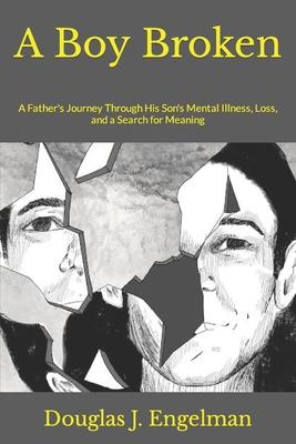 A Boy Broken: A Father's Journey Through His Son's Mental Illness, Loss, and a Search for Meaning