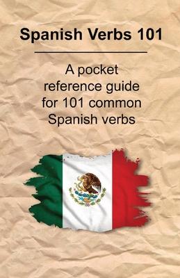 Spanish Verbs 101: A Pocket Reference Guide for 101 Common Spanish Verbs