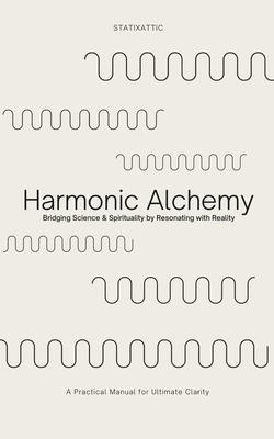 Harmonic Alchemy: Bridging Spirituality & Science by Resonating with Reality & Reason