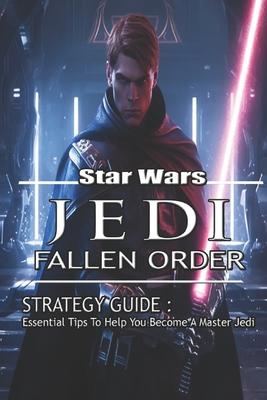 Star Wars Jedi: Fallen Order Strategy Guide: Essential Tips To Help You Become A Master Jedi