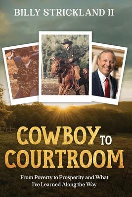 Cowboy to Courtroom: From Poverty to Prosperity and What I've Learned Along the Way