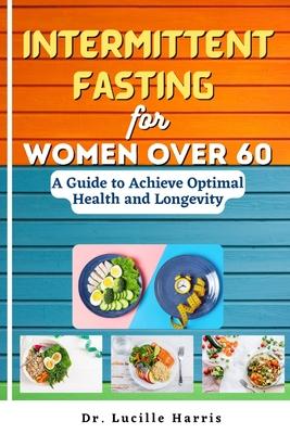 Intermittent Fasting for Women Over 60: A Guide to Achieve Optimal Health and Longevity