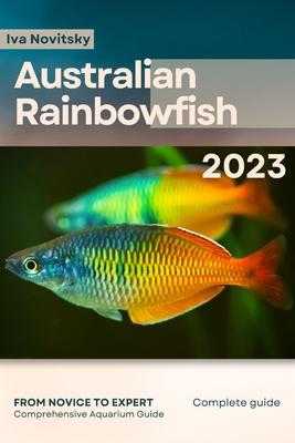 Australian Rainbowfish: From Novice to Expert. Comprehensive Aquarium Fish Guide