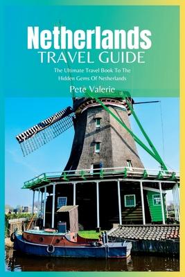 Netherlands Travel Guide 2024: The Ultimate Travel Book To The Hidden Gems Of Netherlands