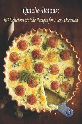 Quiche-licious: 103 Delicious Quiche Recipes for Every Occasion