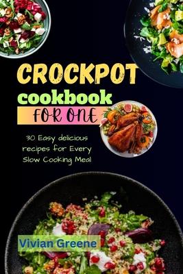 Crock pot cookbook for one: 30 Easy delicious recipes for Every Slow Cooking Meal