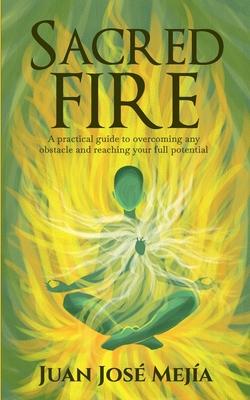 Sacred Fire: A practical guide to overcoming any obstacle and reaching your full potential