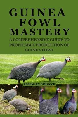 Guinea Fowl Mastery: A Comprehensive Guide to Profitable Production of Guinea Fowl